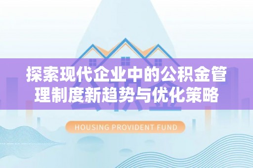 资兴探索现代企业中的公积金管理制度新趋势与优化策略