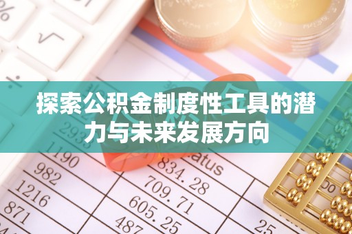 资兴探索公积金制度性工具的潜力与未来发展方向