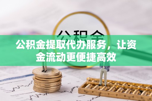资兴公积金提取代办服务，让资金流动更便捷高效