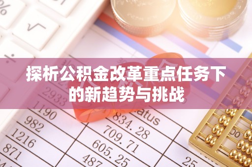 资兴探析公积金改革重点任务下的新趋势与挑战