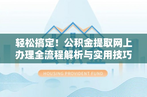 资兴轻松搞定！公积金提取网上办理全流程解析与实用技巧