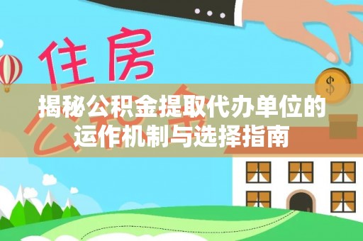 资兴揭秘公积金提取代办单位的运作机制与选择指南