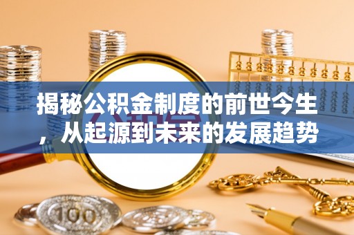 资兴揭秘公积金制度的前世今生，从起源到未来的发展趋势