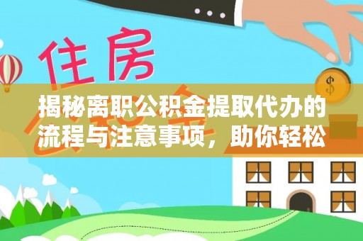 资兴揭秘离职公积金提取代办的流程与注意事项，助你轻松拿回属于你的钱！