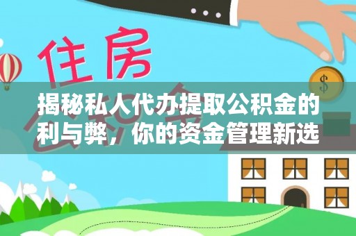 资兴揭秘私人代办提取公积金的利与弊，你的资金管理新选择
