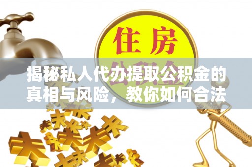 资兴揭秘私人代办提取公积金的真相与风险，教你如何合法高效操作