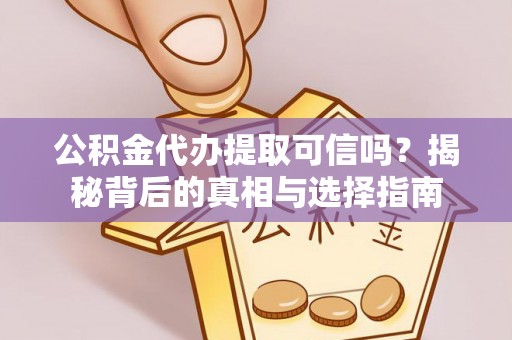 资兴公积金代办提取可信吗？揭秘背后的真相与选择指南