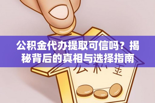 资兴公积金代办提取可信吗？揭秘背后的真相与选择指南