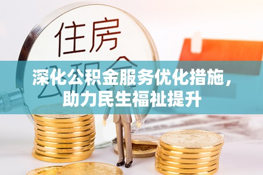 资兴深化公积金服务优化措施，助力民生福祉提升