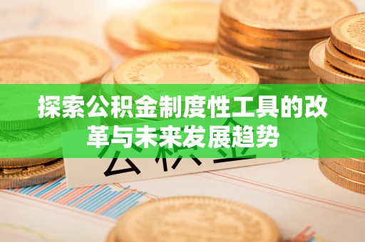 资兴探索公积金制度性工具的改革与未来发展趋势