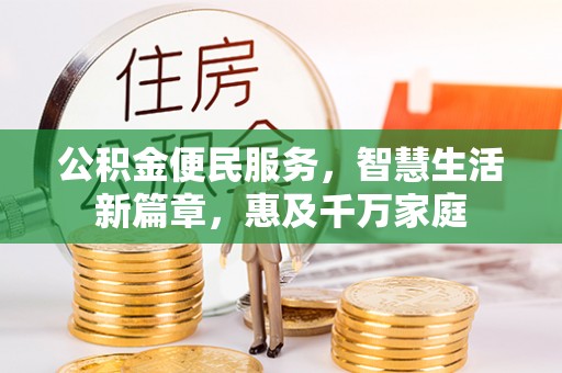 资兴公积金便民服务，智慧生活新篇章，惠及千万家庭