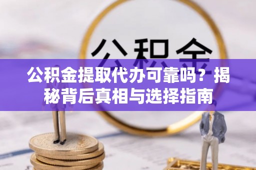 资兴公积金提取代办可靠吗？揭秘背后真相与选择指南