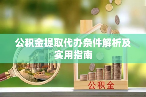资兴公积金提取代办条件解析及实用指南