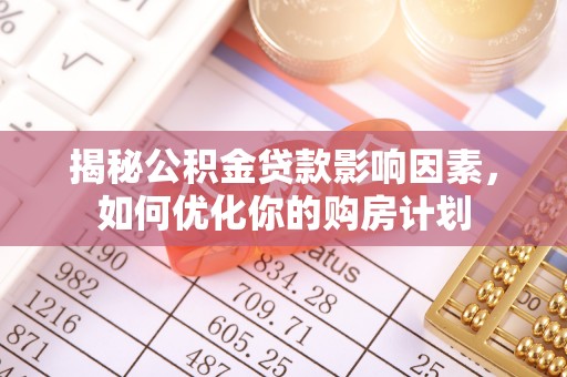 资兴揭秘公积金贷款影响因素，如何优化你的购房计划