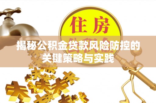 资兴揭秘公积金贷款风险防控的关键策略与实践