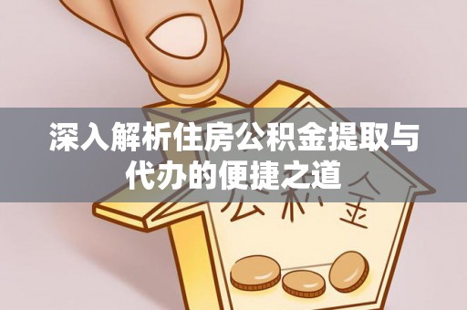 资兴深入解析住房公积金提取与代办的便捷之道