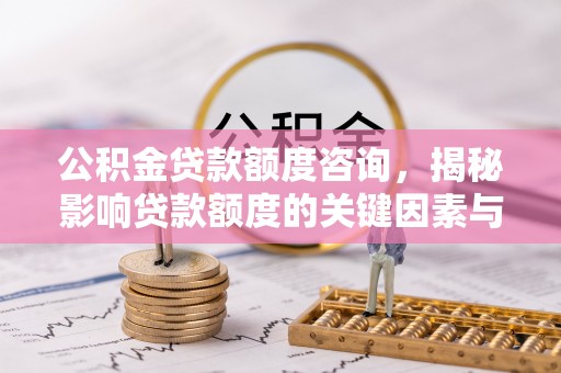 资兴公积金贷款额度咨询，揭秘影响贷款额度的关键因素与实用攻略