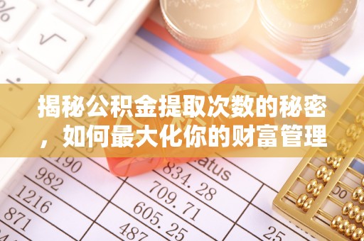 资兴揭秘公积金提取次数的秘密，如何最大化你的财富管理