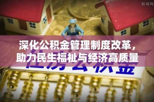 资兴深化公积金管理制度改革，助力民生福祉与经济高质量发展