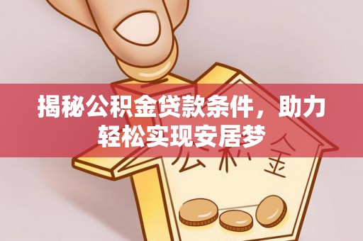 资兴揭秘公积金贷款条件，助力轻松实现安居梦