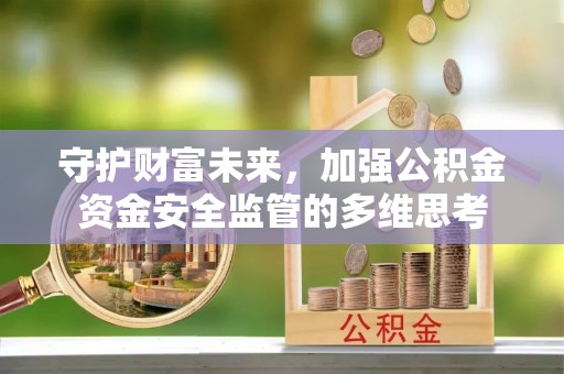 资兴守护财富未来，加强公积金资金安全监管的多维思考