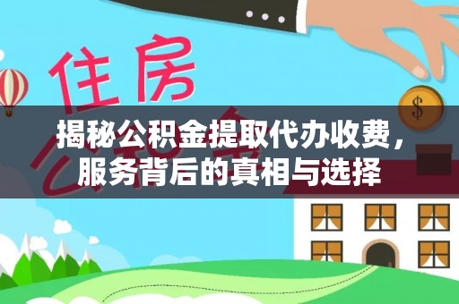 资兴揭秘公积金提取代办收费，服务背后的真相与选择