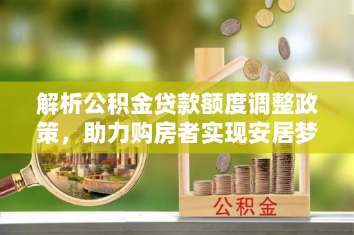 资兴解析公积金贷款额度调整政策，助力购房者实现安居梦想
