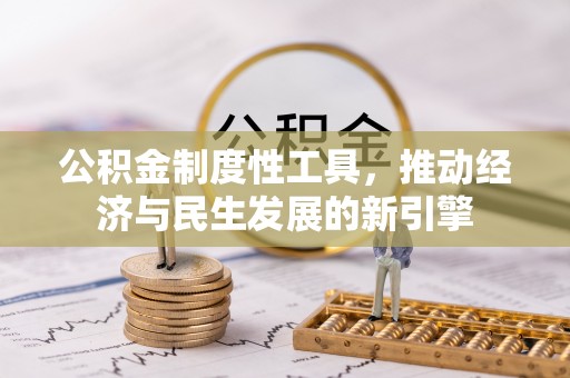 资兴公积金制度性工具，推动经济与民生发展的新引擎