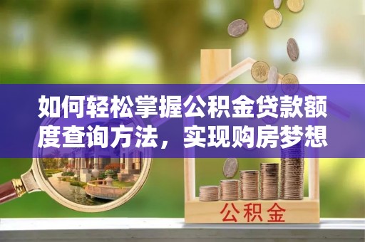 资兴如何轻松掌握公积金贷款额度查询方法，实现购房梦想？