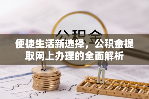 资兴便捷生活新选择，公积金提取网上办理的全面解析