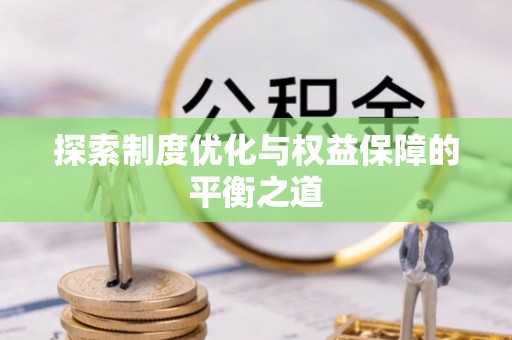 资兴探索制度优化与权益保障的平衡之道