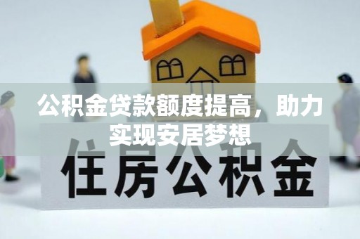 资兴公积金贷款额度提高，助力实现安居梦想