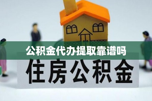 资兴公积金代办提取靠谱吗