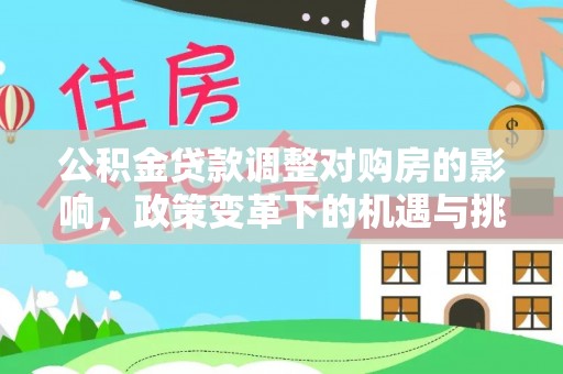 资兴公积金贷款调整对购房的影响，政策变革下的机遇与挑战
