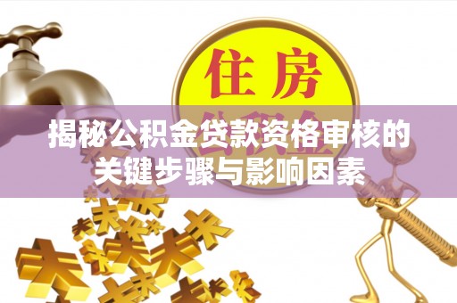 资兴揭秘公积金贷款资格审核的关键步骤与影响因素