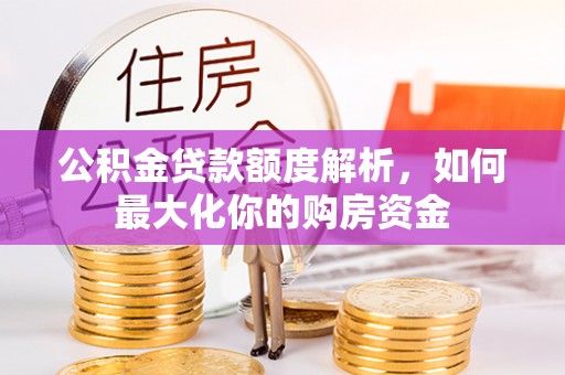 资兴公积金贷款额度解析，如何最大化你的购房资金