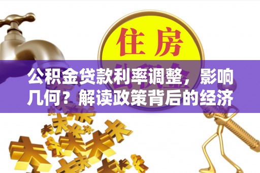 资兴公积金贷款利率调整，影响几何？解读政策背后的经济逻辑