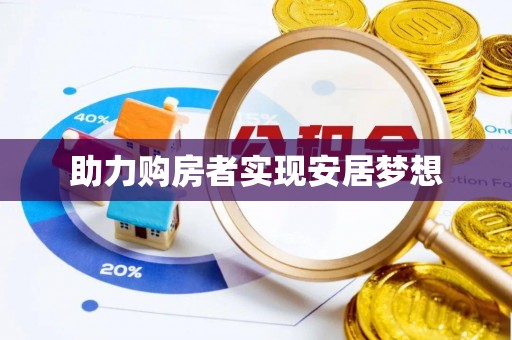 资兴助力购房者实现安居梦想