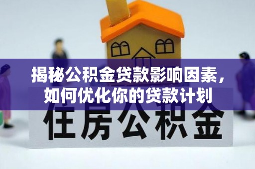 资兴揭秘公积金贷款影响因素，如何优化你的贷款计划