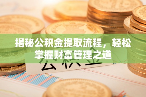 资兴揭秘公积金提取流程，轻松掌握财富管理之道