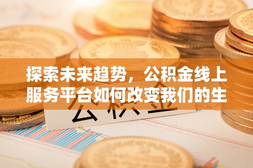 资兴探索未来趋势，公积金线上服务平台如何改变我们的生活