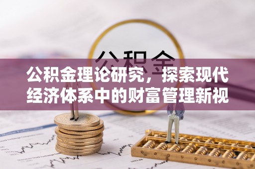 资兴公积金理论研究，探索现代经济体系中的财富管理新视角