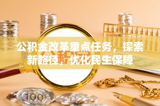 资兴公积金改革重点任务，探索新路径，优化民生保障