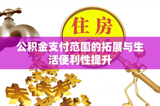 资兴公积金支付范围的拓展与生活便利性提升