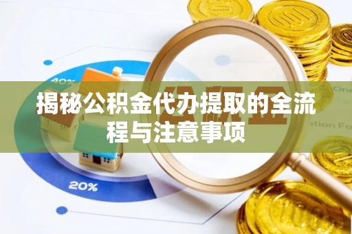 资兴揭秘公积金代办提取的全流程与注意事项