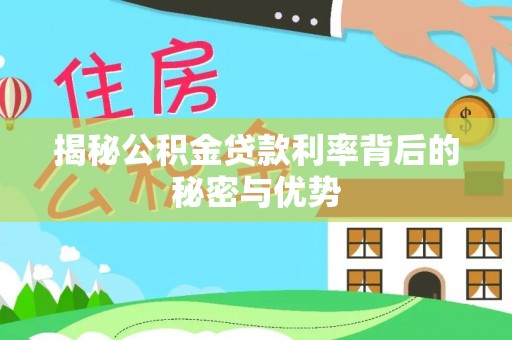 资兴揭秘公积金贷款利率背后的秘密与优势
