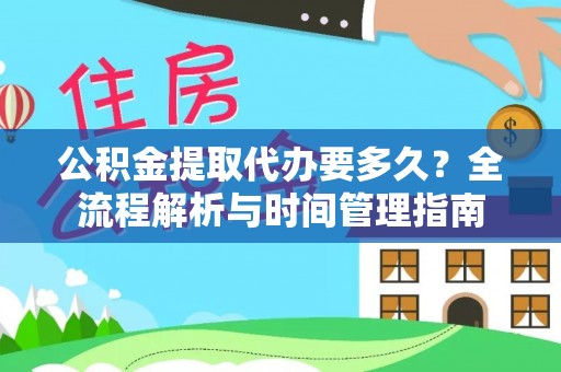 资兴公积金提取代办要多久？全流程解析与时间管理指南