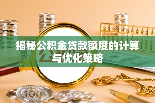 资兴揭秘公积金贷款额度的计算与优化策略