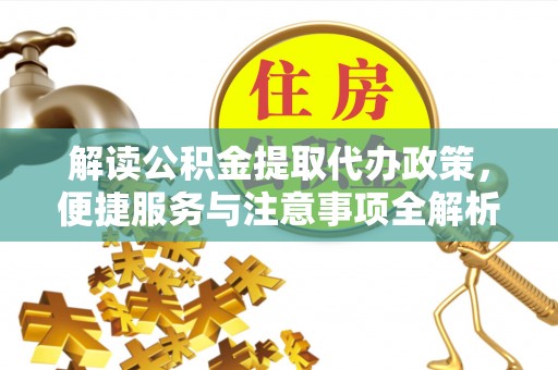资兴解读公积金提取代办政策，便捷服务与注意事项全解析