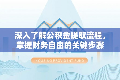 资兴深入了解公积金提取流程，掌握财务自由的关键步骤